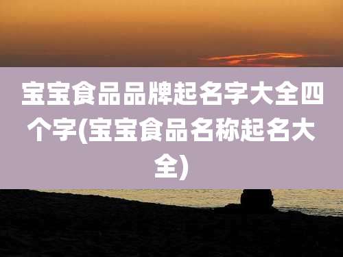 宝宝食品品牌起名字大全四个字(宝宝食品名称起名大全)