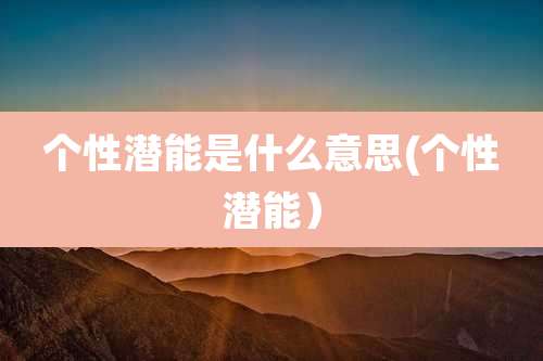 个性潜能是什么意思(个性潜能)