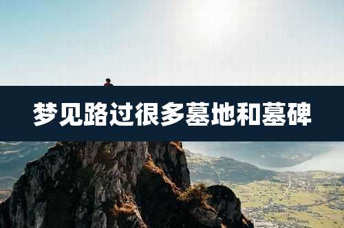 梦见路过很多墓地和墓碑