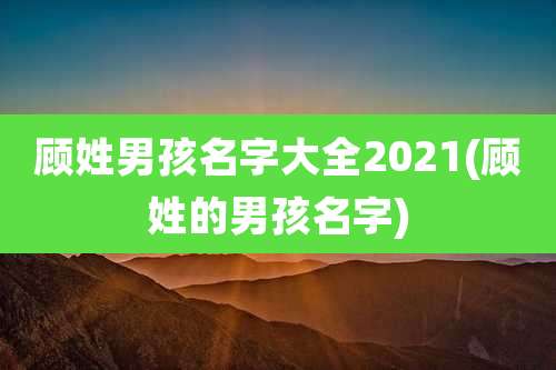 顾姓男孩名字大全2021(顾姓的男孩名字)