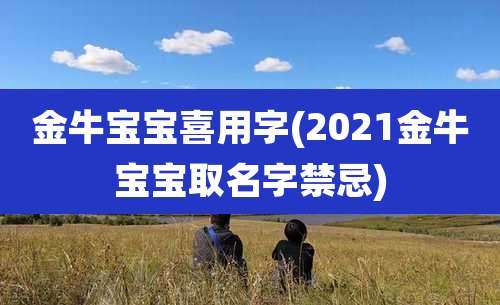 金牛宝宝喜用字(2021金牛宝宝取名字禁忌)