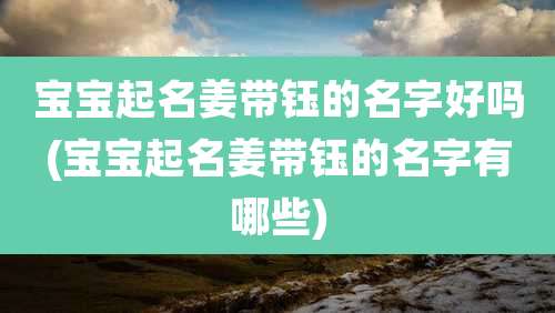 宝宝起名姜带钰的名字好吗(宝宝起名姜带钰的名字有哪些)