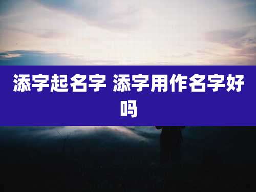 添字起名字 添字用作名字好吗