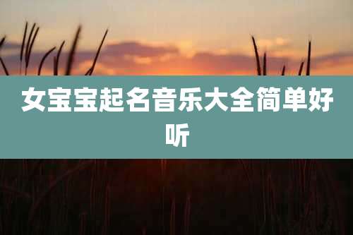 女宝宝起名音乐大全简单好听