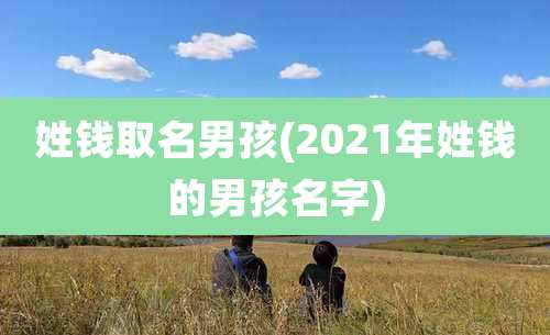 姓钱取名男孩(2021年姓钱的男孩名字)
