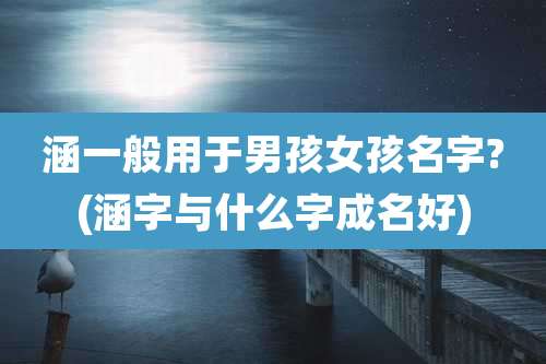 涵一般用于男孩女孩名字?(涵字与什么字成名好)