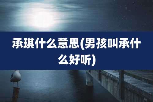 承琪什么意思(男孩叫承什么好听)