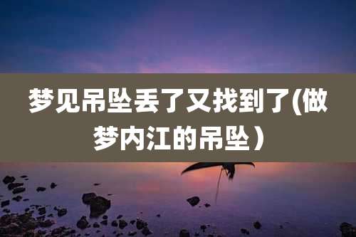 梦见吊坠丢了又找到了(做梦内江的吊坠)