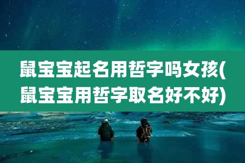 鼠宝宝起名用哲字吗女孩(鼠宝宝用哲字取名好不好)