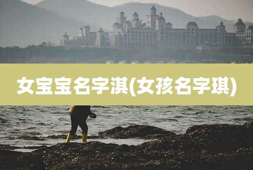 女宝宝名字淇(女孩名字琪)