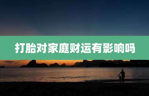 打胎对家庭财运有影响吗