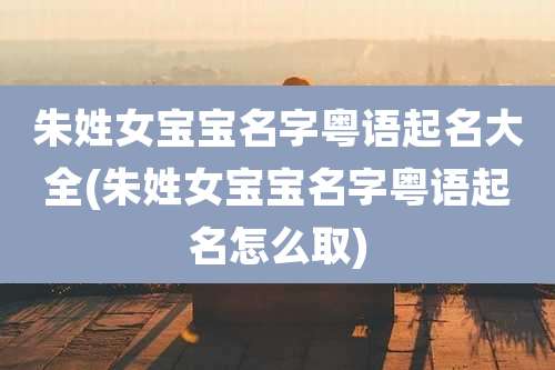 朱姓女宝宝名字粤语起名大全(朱姓女宝宝名字粤语起名怎么取)