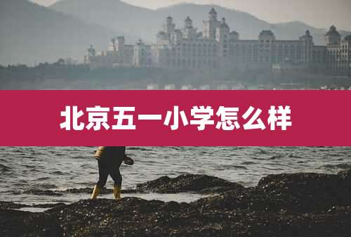 北京五一小学怎么样