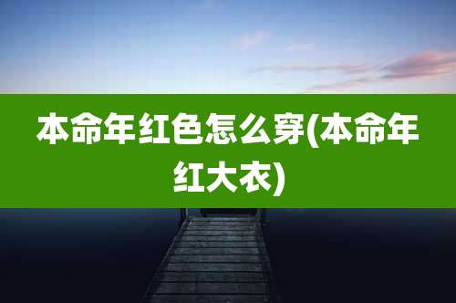 本命年红色怎么穿(本命年红大衣)