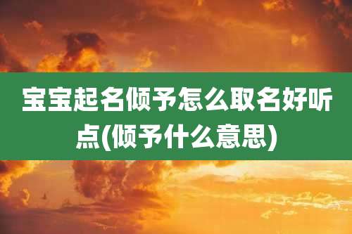 宝宝起名倾予怎么取名好听点(倾予什么意思)