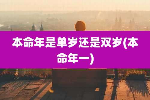本命年是单岁还是双岁(本命年一)