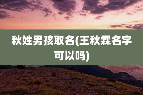 秋姓男孩取名(王秋霖名字可以吗)