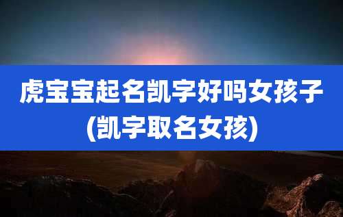 虎宝宝起名凯字好吗女孩子(凯字取名女孩)