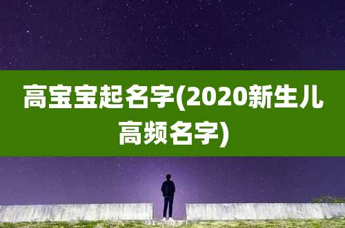 高宝宝起名字(2020新生儿高频名字)