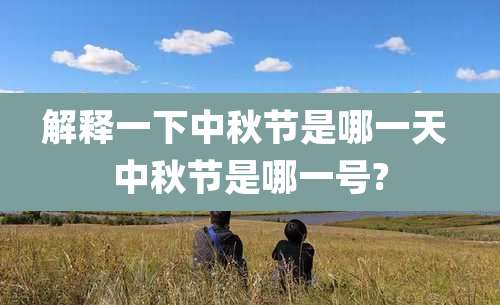 解释一下中秋节是哪一天 中秋节是哪一号?
