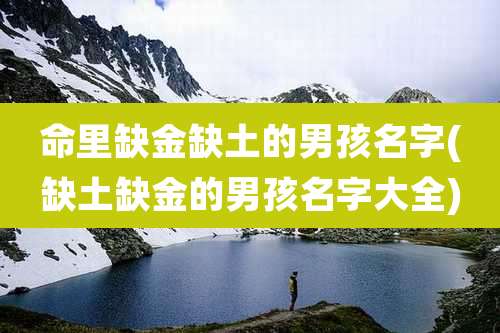 命里缺金缺土的男孩名字(缺土缺金的男孩名字大全)