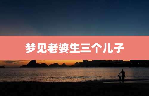 梦见老婆生三个儿子