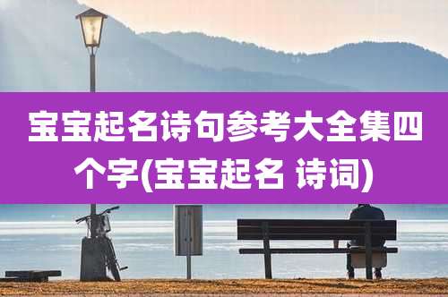 宝宝起名诗句参考大全集四个字(宝宝起名 诗词)