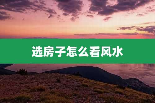 选房子怎么看风水
