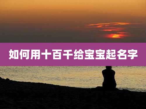 如何用十百千给宝宝起名字
