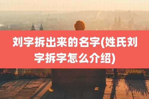 刘字拆出来的名字(姓氏刘字拆字怎么介绍)