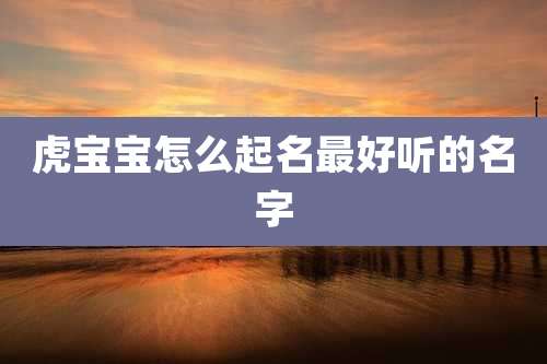 虎宝宝怎么起名最好听的名字