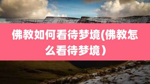 佛教如何看待梦境(佛教怎么看待梦境）