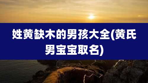 姓黄缺木的男孩大全(黄氏男宝宝取名)