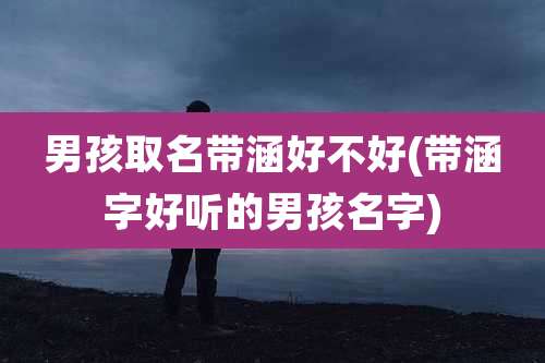 男孩取名带涵好不好(带涵字好听的男孩名字)