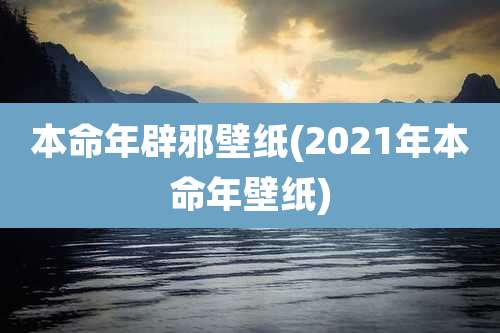 本命年辟邪壁纸(2021年本命年壁纸)