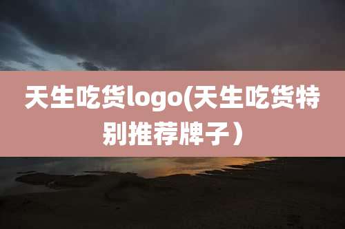 天生吃货logo(天生吃货特别推荐牌子)