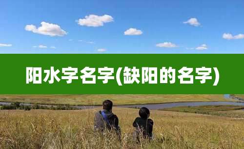 阳水字名字(缺阳的名字)