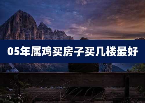 05年属鸡买房子买几楼最好