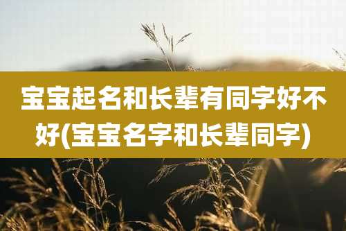 宝宝起名和长辈有同字好不好(宝宝名字和长辈同字)