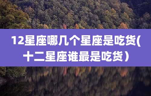 12星座哪几个星座是吃货(十二星座谁最是吃货)