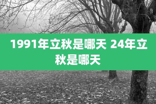 1991年立秋是哪天 24年立秋是哪天