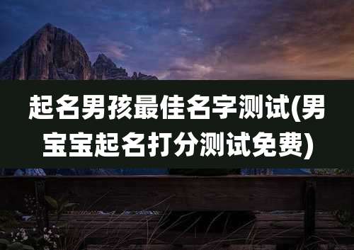 起名男孩最佳名字测试(男宝宝起名打分测试免费)