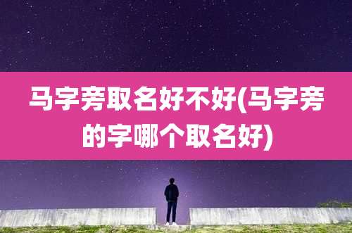马字旁取名好不好(马字旁的字哪个取名好)