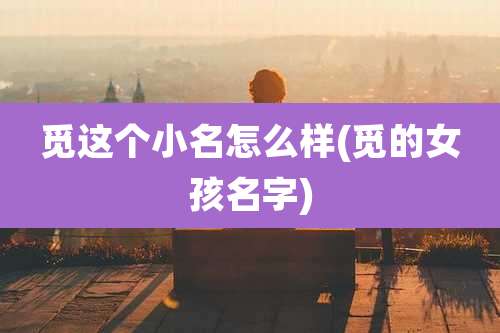 觅这个小名怎么样(觅的女孩名字)