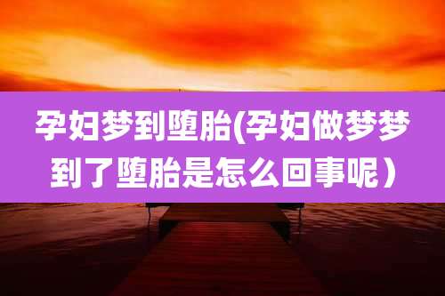 孕妇梦到堕胎(孕妇做梦梦到了堕胎是怎么回事呢）
