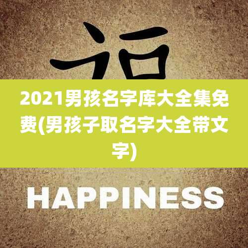 2021男孩名字库大全集免费(男孩子取名字大全带文字)