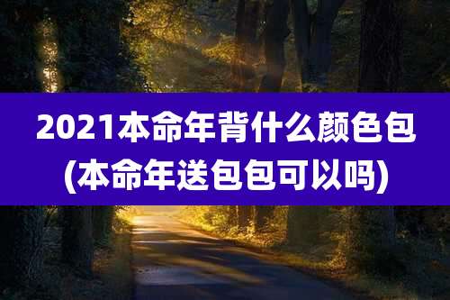 2021本命年背什么颜色包(本命年送包包可以吗)