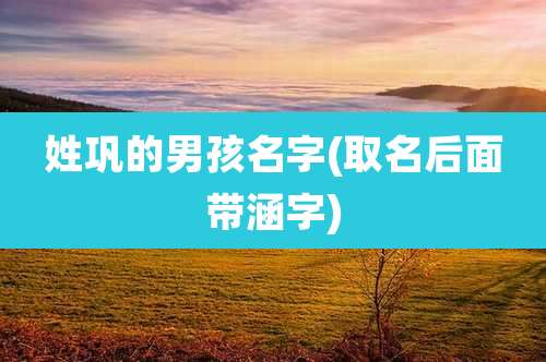 姓巩的男孩名字(取名后面带涵字)