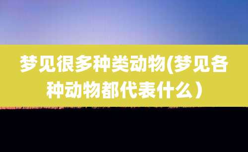 梦见很多种类动物(梦见各种动物都代表什么)