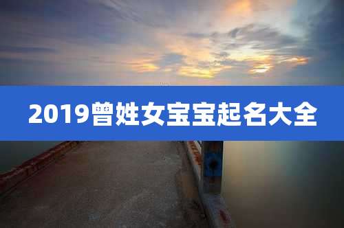 2019曾姓女宝宝起名大全